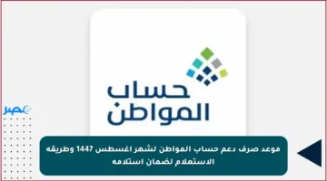 موعد صرف دعم حساب المواطن لشهر أغسطس 1447 وطريقة الاستعلام لضمان استلامه